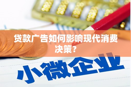 阳泉贷款广告如何影响现代消费决策？
