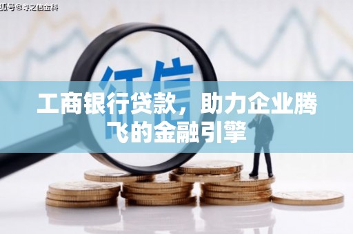 阳泉工商银行贷款，助力企业腾飞的金融引擎
