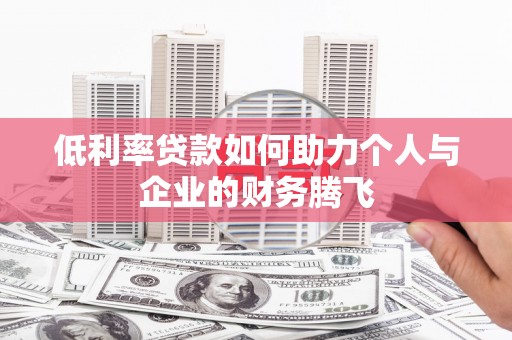 阳泉低利率贷款如何助力个人与企业的财务腾飞