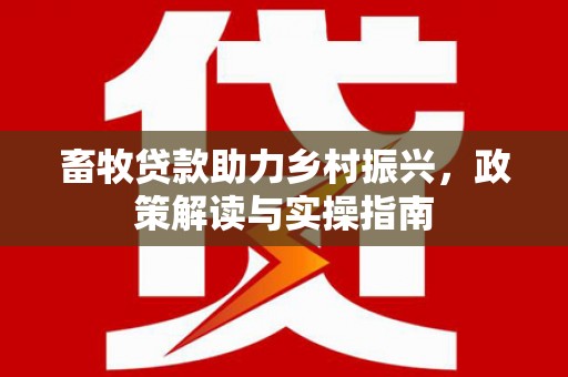 阳泉畜牧贷款助力乡村振兴，政策解读与实操指南