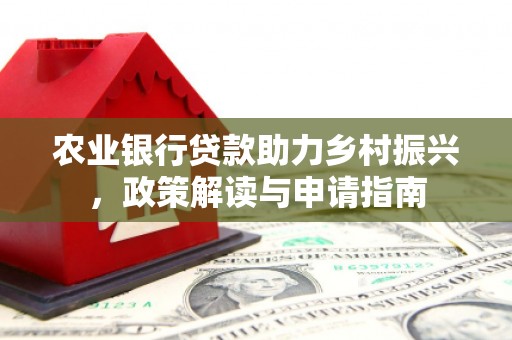 阳泉农业银行贷款助力乡村振兴，政策解读与申请指南