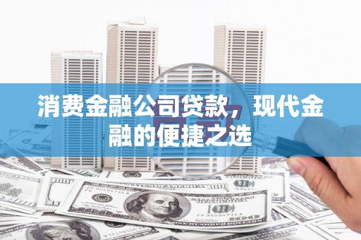 阳泉消费金融公司贷款，现代金融的便捷之选