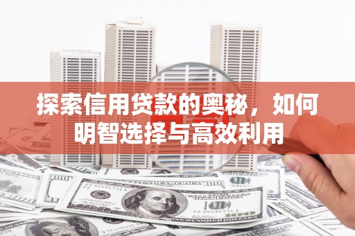 阳泉探索信用贷款的奥秘，如何明智选择与高效利用
