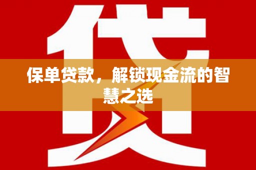 阳泉保单贷款，解锁现金流的智慧之选