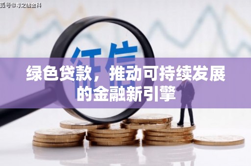 阳泉绿色贷款，推动可持续发展的金融新引擎