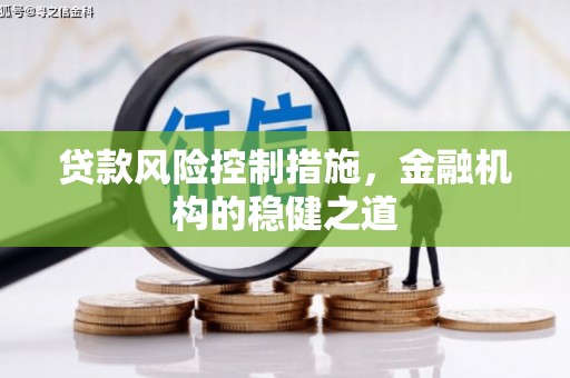 阳泉贷款风险控制措施，金融机构的稳健之道