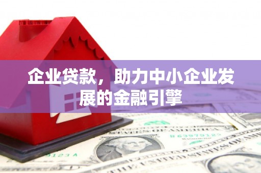 阳泉企业贷款，助力中小企业发展的金融引擎