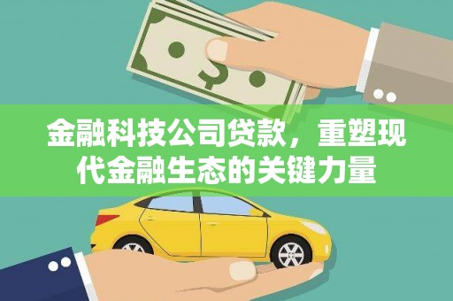 阳泉金融科技公司贷款，重塑现代金融生态的关键力量