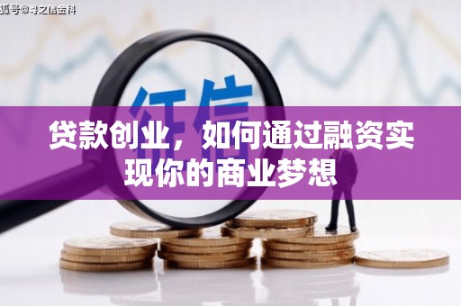阳泉贷款创业，如何通过融资实现你的商业梦想