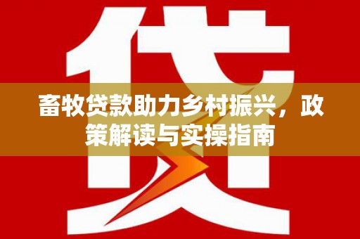 阳泉畜牧贷款助力乡村振兴，政策解读与实操指南
