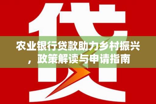 阳泉农业银行贷款助力乡村振兴，政策解读与申请指南