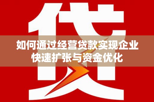 阳泉如何通过经营贷款实现企业快速扩张与资金优化