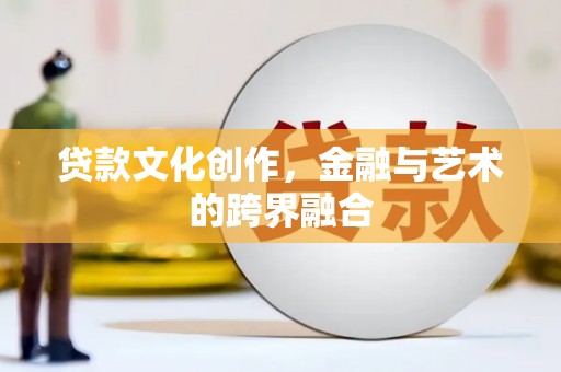 阳泉贷款文化创作，金融与艺术的跨界融合