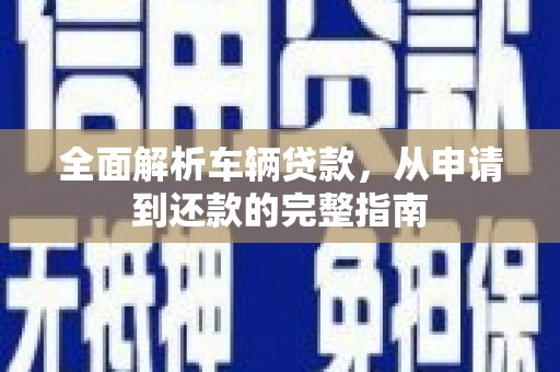 阳泉全面解析车辆贷款，从申请到还款的完整指南