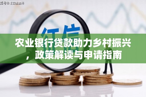 阳泉农业银行贷款助力乡村振兴，政策解读与申请指南