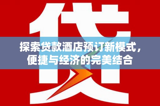 阳泉探索贷款酒店预订新模式，便捷与经济的完美结合