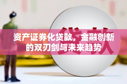 阳泉资产证券化贷款，金融创新的双刃剑与未来趋势