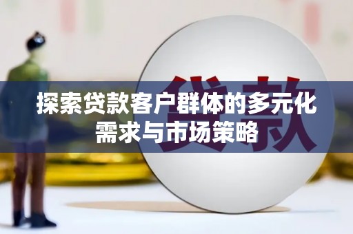 阳泉探索贷款客户群体的多元化需求与市场策略