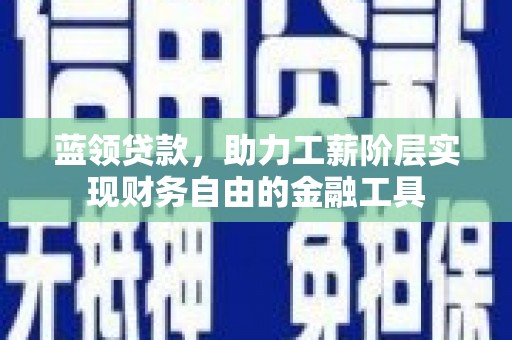 阳泉蓝领贷款，助力工薪阶层实现财务自由的金融工具