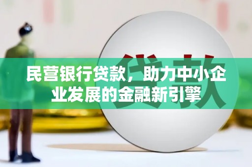 阳泉民营银行贷款，助力中小企业发展的金融新引擎