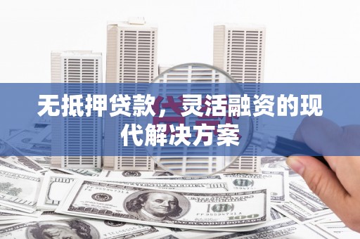 阳泉无抵押贷款，灵活融资的现代解决方案
