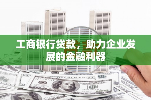 阳泉工商银行贷款，助力企业发展的金融利器