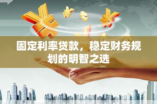 阳泉固定利率贷款，稳定财务规划的明智之选