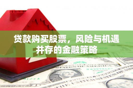 阳泉贷款购买股票，风险与机遇并存的金融策略