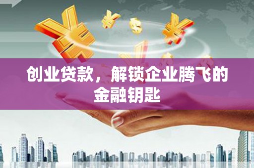 阳泉创业贷款，解锁企业腾飞的金融钥匙