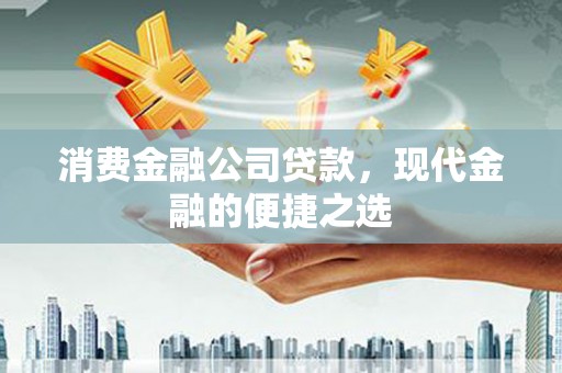 阳泉消费金融公司贷款，现代金融的便捷之选