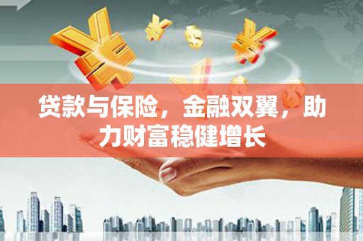 阳泉贷款与保险，金融双翼，助力财富稳健增长