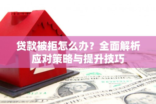 阳泉贷款被拒怎么办？全面解析应对策略与提升技巧