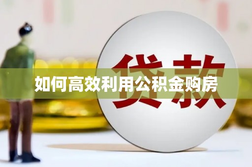 阳泉如何高效利用公积金购房
