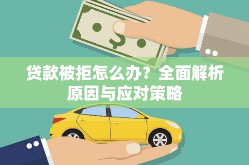 阳泉贷款被拒怎么办？全面解析原因与应对策略