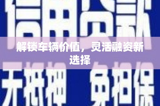阳泉解锁车辆价值，灵活融资新选择