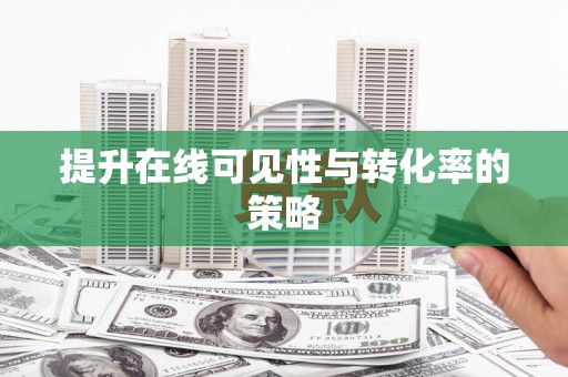 阳泉提升在线可见性与转化率的策略