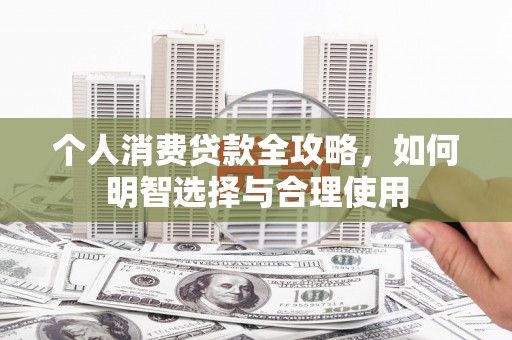 阳泉个人消费贷款全攻略，如何明智选择与合理使用