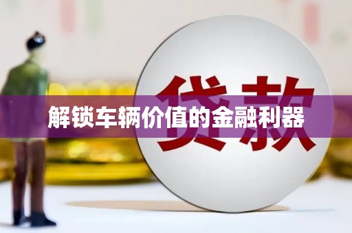 阳泉解锁车辆价值的金融利器