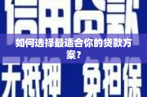 阳泉如何选择最适合你的贷款方案？