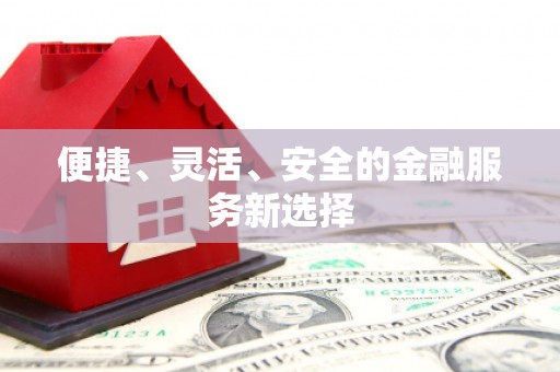 阳泉便捷、灵活、安全的金融服务新选择