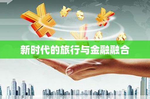 阳泉新时代的旅行与金融融合