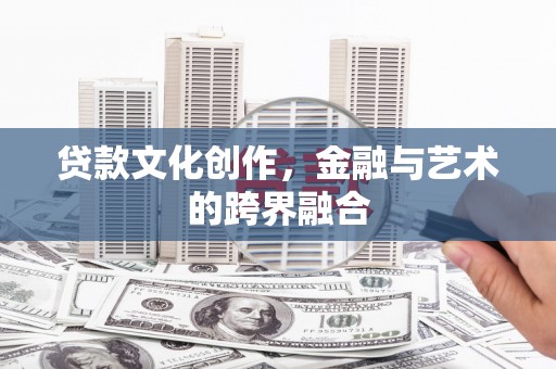 阳泉贷款文化创作，金融与艺术的跨界融合