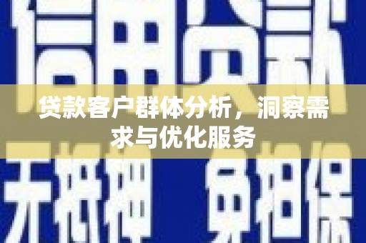 阳泉贷款客户群体分析，洞察需求与优化服务