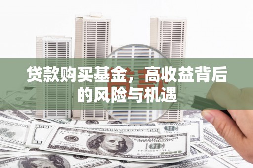 阳泉贷款购买基金，高收益背后的风险与机遇